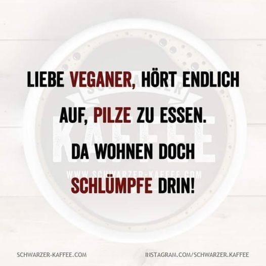 LIEBE VEGANER, HÖRT ENDLICH AUF, PILZE ZU ESSEN. DA WOHNEN DOCH SCHLÜMPFE DRIN!